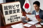 2026年版 日本就労ビザが一新｜外国人が絶対知るべき新ルールまとめ